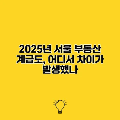 2025년 서울 부동산 계급도, 어디서 차이가 발생했나?