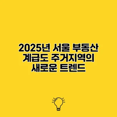 2025년 서울 부동산 계급도 주거지역의 새로운 트렌드