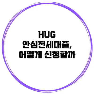 HUG 안심전세대출, 어떻게 신청할까?