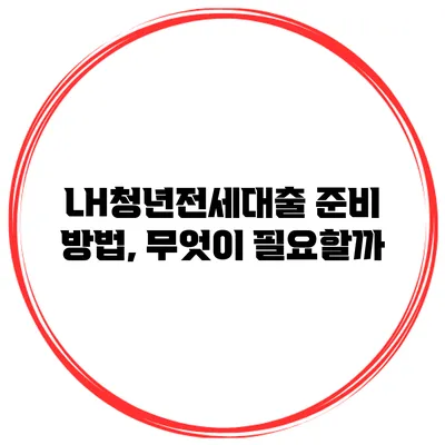 LH청년전세대출 준비 방법, 무엇이 필요할까?