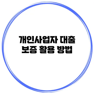 개인사업자 대출 보증 활용 방법