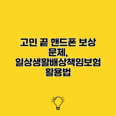 고민 끝 핸드폰 보상 문제, 일상생활배상책임보험 활용법