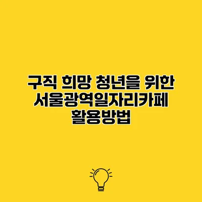 구직 희망 청년을 위한 서울광역일자리카페 활용방법