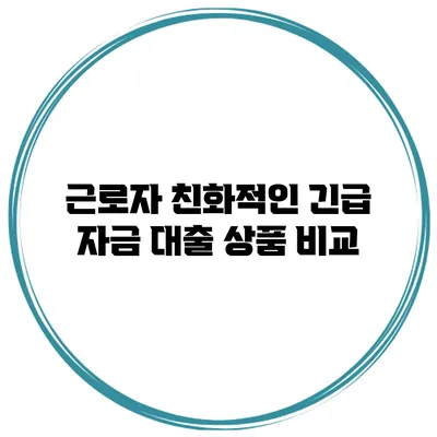 근로자 친화적인 긴급 자금 대출 상품 비교