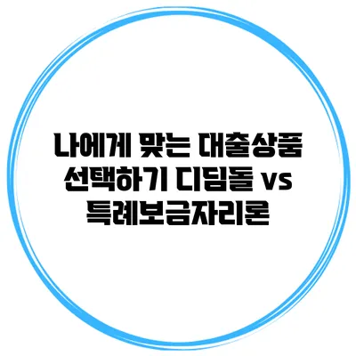 나에게 맞는 대출상품 선택하기 디딤돌 vs 특례보금자리론