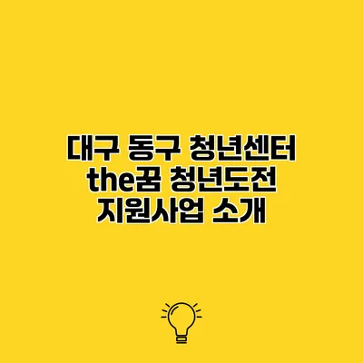대구 동구 청년센터 the꿈 청년도전 지원사업 소개