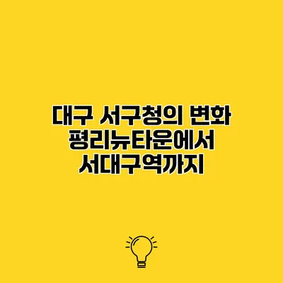 대구 서구청의 변화 평리뉴타운에서 서대구역까지