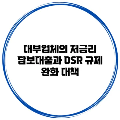 대부업체의 저금리 담보대출과 DSR 규제 완화 대책