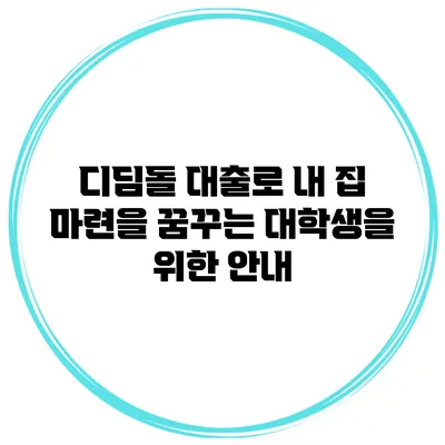 디딤돌 대출로 내 집 마련을 꿈꾸는 대학생을 위한 안내