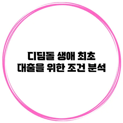디딤돌 생애 최초 대출을 위한 조건 분석