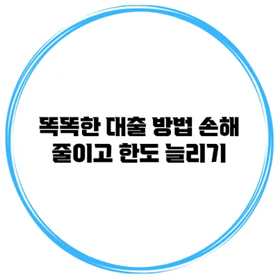똑똑한 대출 방법 손해 줄이고 한도 늘리기
