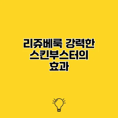 리쥬베룩 강력한 스킨부스터의 효과