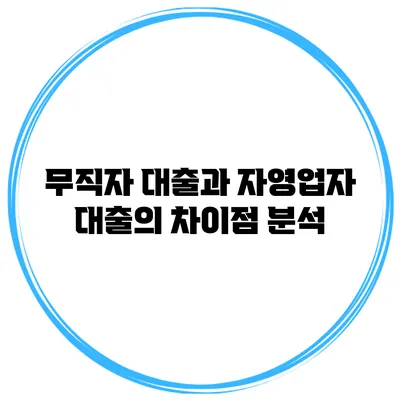 무직자 대출과 자영업자 대출의 차이점 분석