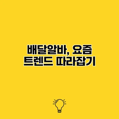 배달알바, 요즘 트렌드 따라잡기