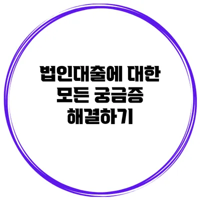 법인대출에 대한 모든 궁금증 해결하기