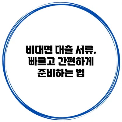 비대면 대출 서류, 빠르고 간편하게 준비하는 법