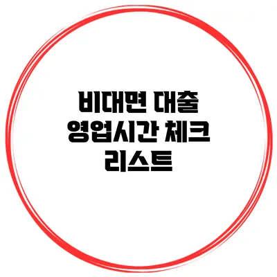 비대면 대출 영업시간 체크 리스트