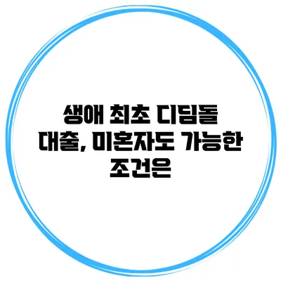 생애 최초 디딤돌 대출, 미혼자도 가능한 조건은?