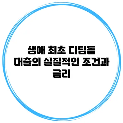 생애 최초 디딤돌 대출의 실질적인 조건과 금리