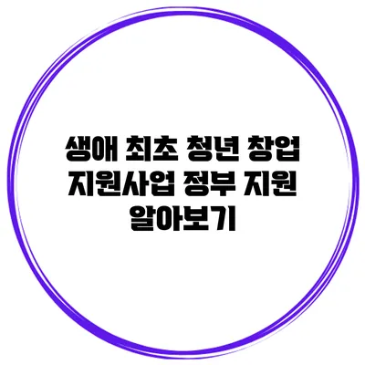 생애 최초 청년 창업 지원사업 정부 지원 알아보기