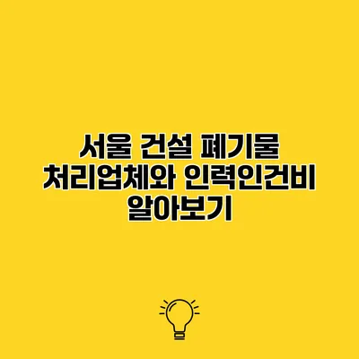 서울 건설 폐기물 처리업체와 인력인건비 알아보기
