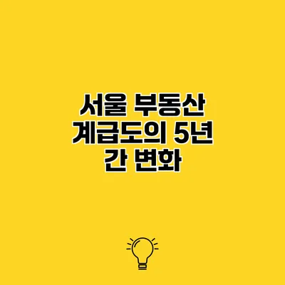 서울 부동산 계급도의 5년 간 변화
