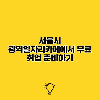 서울시 광역일자리카페에서 무료 취업 준비하기