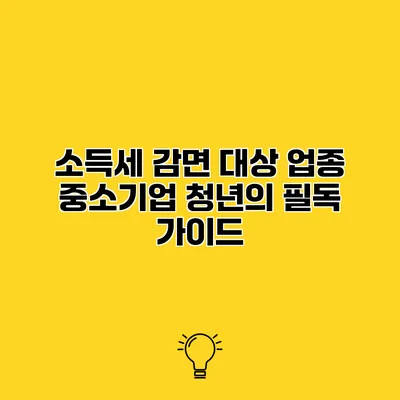 소득세 감면 대상 업종 중소기업 청년의 필독 가이드