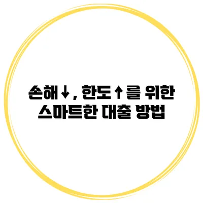 손해↓, 한도↑를 위한 스마트한 대출 방법