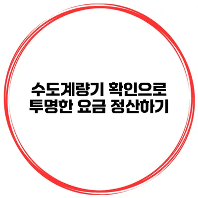 수도계량기 확인으로 투명한 요금 정산하기