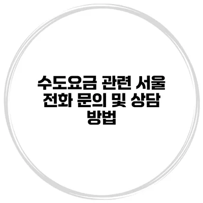수도요금 관련 서울 전화 문의 및 상담 방법