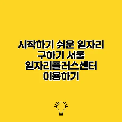 시작하기 쉬운 일자리 구하기 서울 일자리플러스센터 이용하기