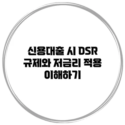 신용대출 시 DSR 규제와 저금리 적용 이해하기