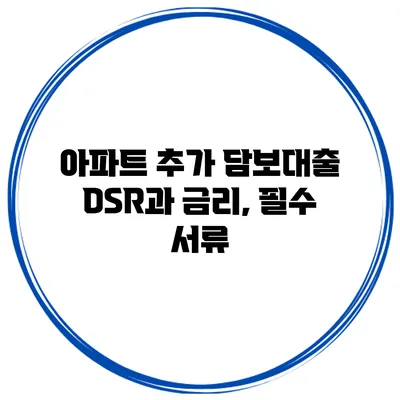 아파트 추가 담보대출 DSR과 금리, 필수 서류