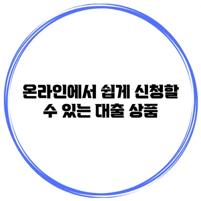 온라인에서 쉽게 신청할 수 있는 대출 상품