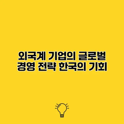 외국계 기업의 글로벌 경영 전략 한국의 기회