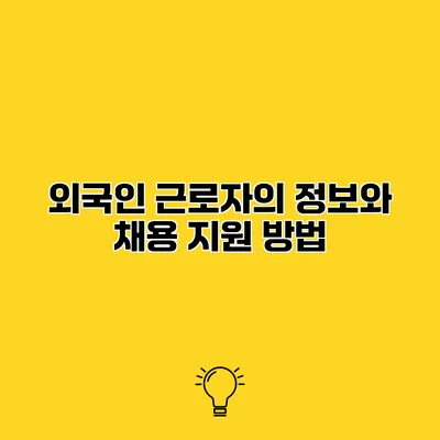 외국인 근로자의 정보와 채용 지원 방법