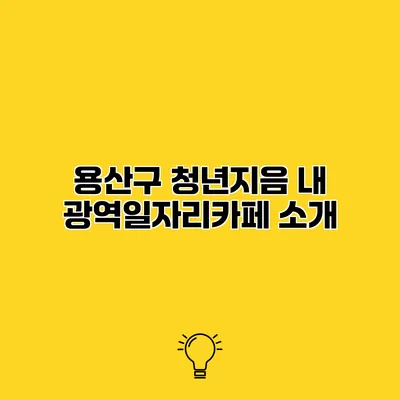 용산구 청년지음 내 광역일자리카페 소개