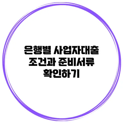 은행별 사업자대출 조건과 준비서류 확인하기