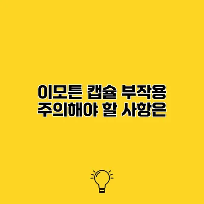 이모튼 캡슐 부작용 주의해야 할 사항은?