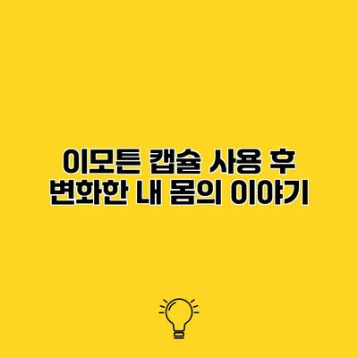 이모튼 캡슐 사용 후 변화한 내 몸의 이야기