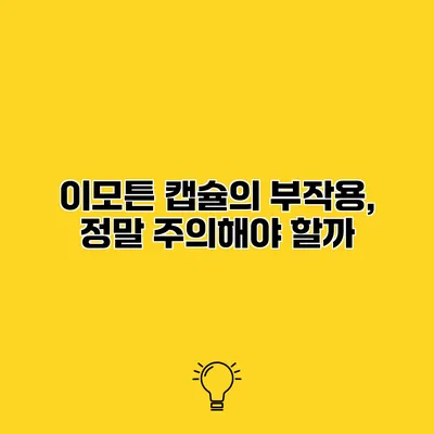 이모튼 캡슐의 부작용, 정말 주의해야 할까?