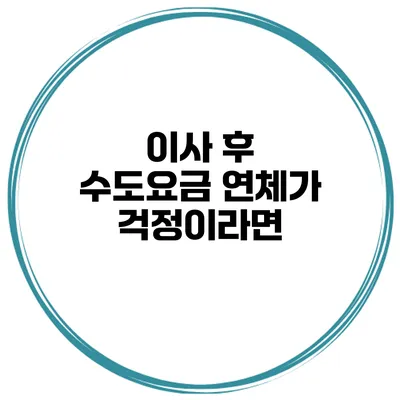 이사 후 수도요금 연체가 걱정이라면?