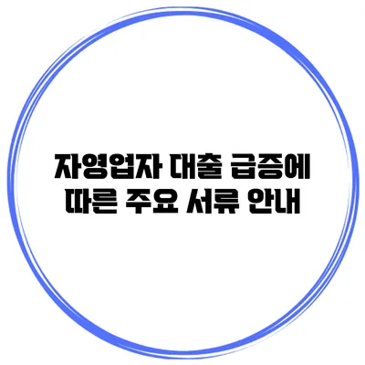 자영업자 대출 급증에 따른 주요 서류 안내