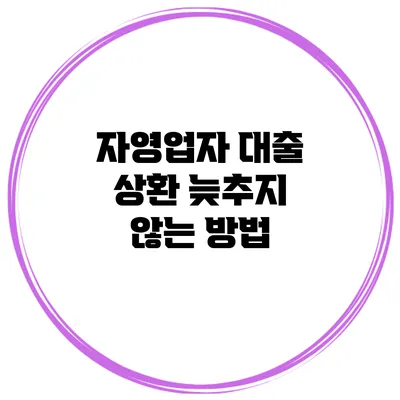 자영업자 대출 상환 늦추지 않는 방법