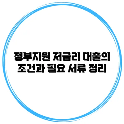 정부지원 저금리 대출의 조건과 필요 서류 정리