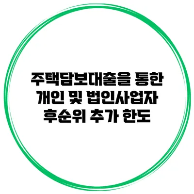 주택담보대출을 통한 개인 및 법인사업자 후순위 추가 한도