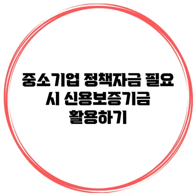 중소기업 정책자금 필요 시 신용보증기금 활용하기