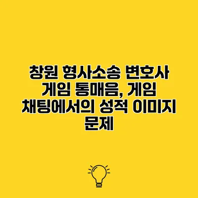 창원 형사소송 변호사 게임 통매음, 게임 채팅에서의 성적 이미지 문제