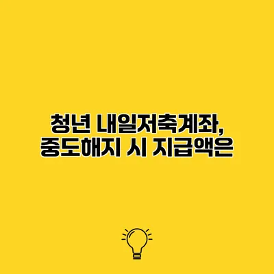 청년 내일저축계좌, 중도해지 시 지급액은?